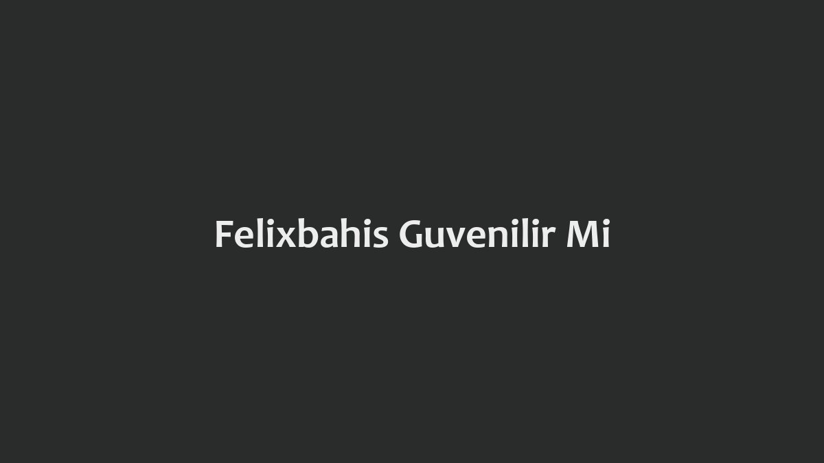 Felixbahis Güvenilir Mi