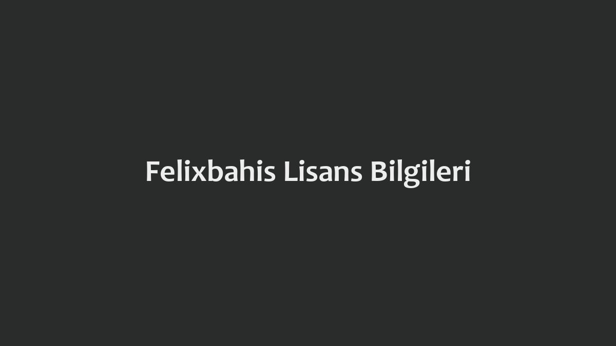 Felixbahis Lisans Bilgileri